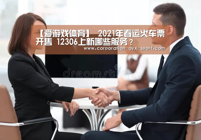 【爱游戏体育】
2021年春运火车票开售 12306上新哪些服务?(图3) 爱游戏官网