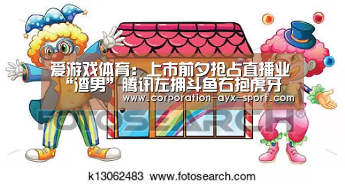 爱游戏体育:上市前夕抢占直播业 “渣男”腾讯左拥斗鱼右抱虎牙(图1) 爱游戏首页