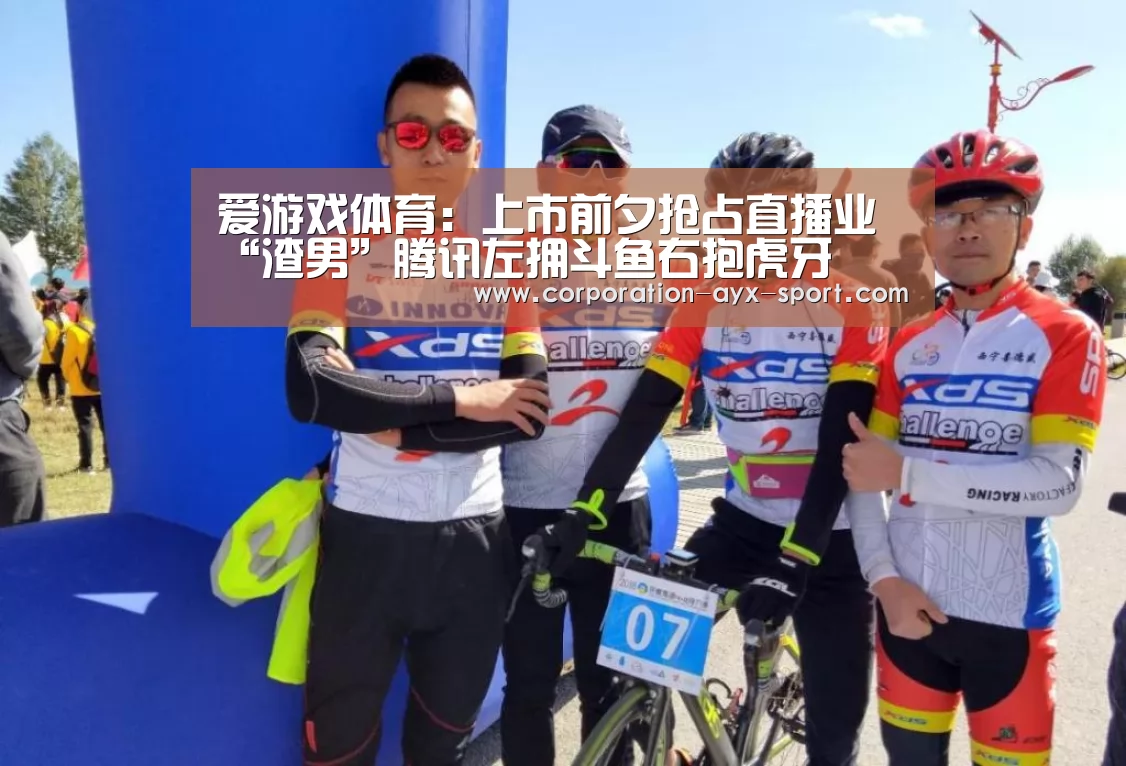 爱游戏体育:上市前夕抢占直播业 “渣男”腾讯左拥斗鱼右抱虎牙(图3) 爱游戏首页