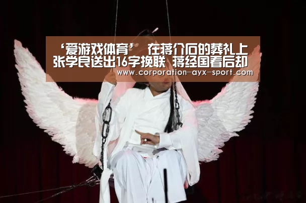 ‘爱游戏体育’
在蒋介石的葬礼上 张学良送出16字挽联 蒋经国看后却脸色苍白(图1) 爱游戏首页