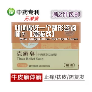 如何做好一个整形咨询师?【爱游戏】(图1) 爱游戏官网