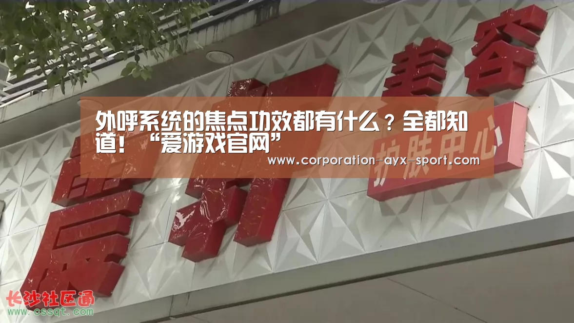 外呼系统的焦点功效都有什么?全都知道!“爱游戏官网”(图3) 爱游戏官网